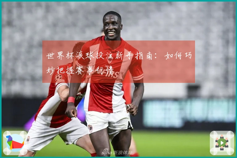 世界杯滚球投注新手指南：如何巧妙把握赛事行情