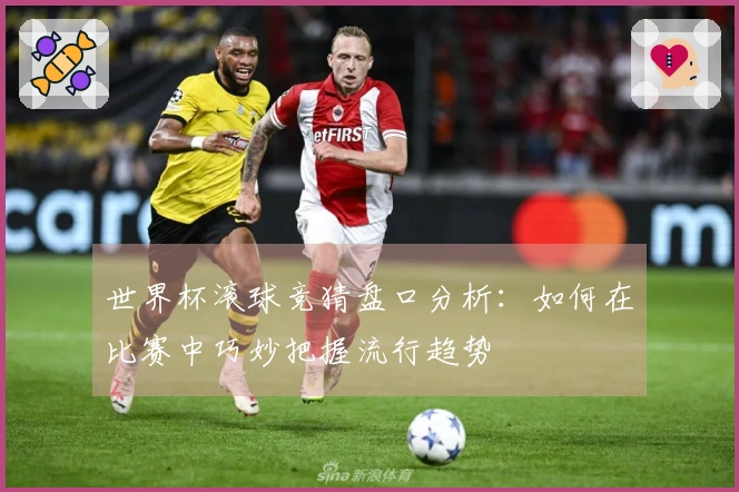 世界杯滚球竞猜盘口分析：如何在比赛中巧妙把握流行趋势