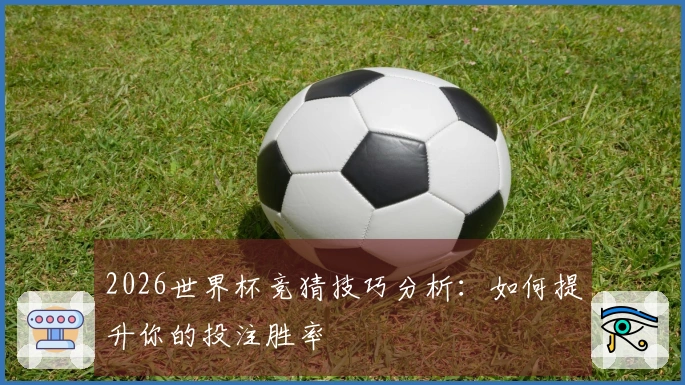 2026世界杯竞猜技巧分析：如何提升你的投注胜率