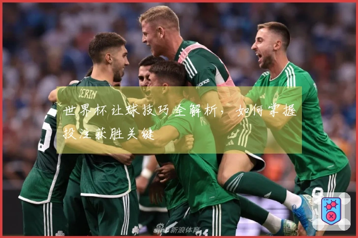 世界杯让球技巧全解析，如何掌握投注获胜关键
