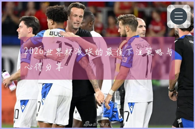 2026世界杯滚球的最佳下注策略与心得分享