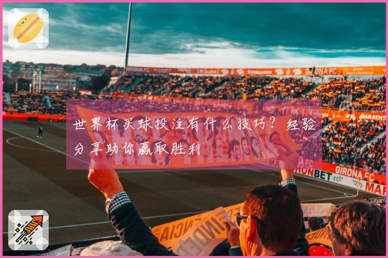世界杯买球投注有什么技巧？经验分享助你赢取胜利