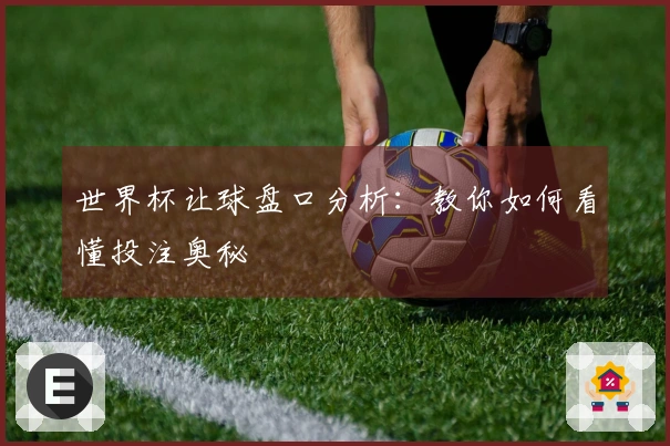 世界杯让球盘口分析：教你如何看懂投注奥秘