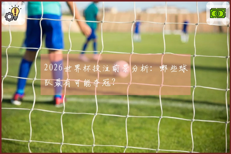 2026世界杯投注前景分析：哪些球队最有可能夺冠？