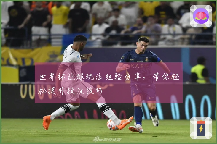 世界杯让球玩法经验分享，带你轻松提升投注技巧