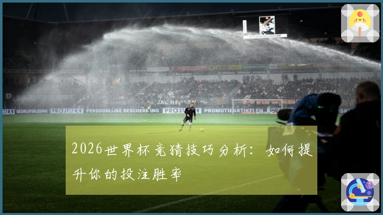 2026世界杯竞猜技巧分析：如何提升你的投注胜率