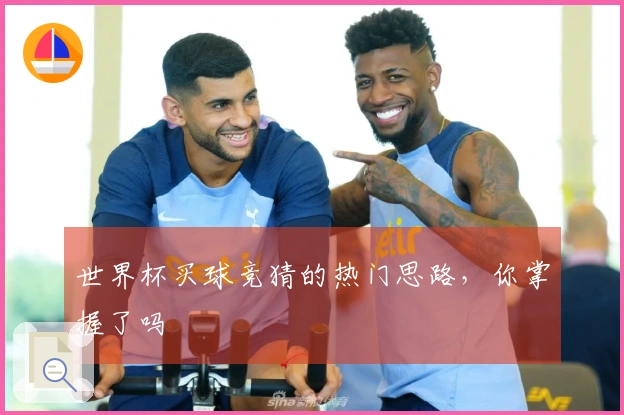 世界杯买球竞猜的热门思路，你掌握了吗