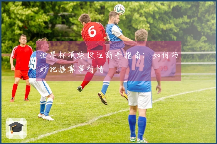 世界杯滚球投注新手指南：如何巧妙把握赛事行情