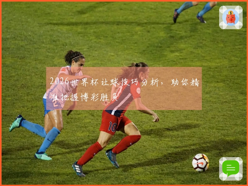 2026世界杯让球技巧分析，助你精准把握博彩胜负