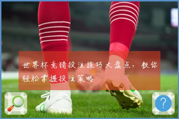 世界杯竞猜投注技巧大盘点，教你轻松掌握投注策略